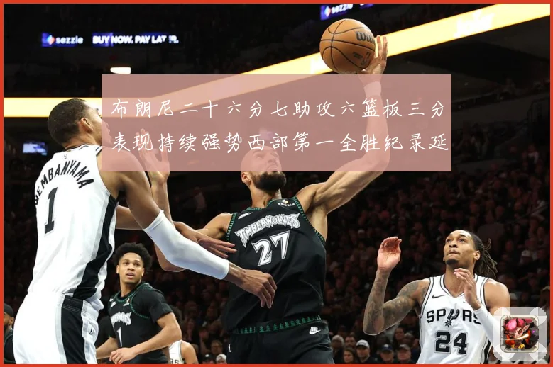布朗尼二十六分七助攻六篮板三分表现持续强势西部第一全胜纪录延赛场复盘-深度解析
