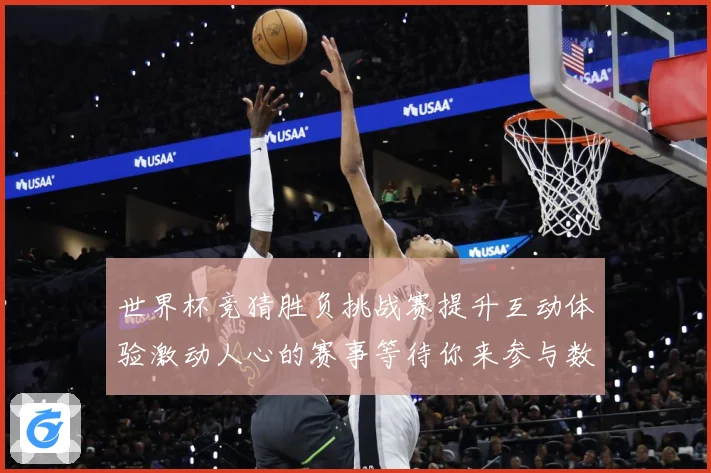 世界杯竞猜胜负挑战赛提升互动体验激动人心的赛事等待你来参与数据研判-深度解析