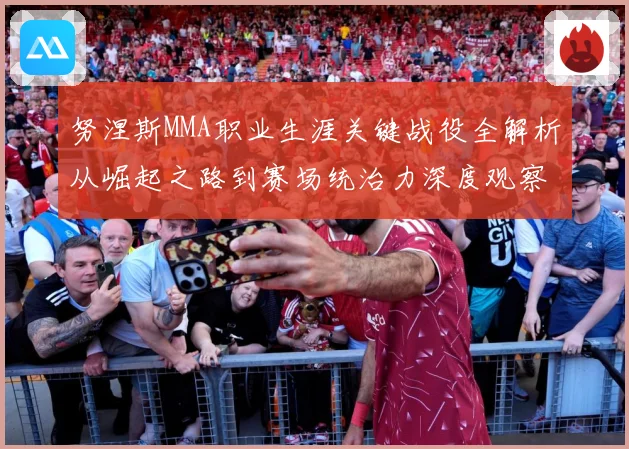 努涅斯MMA职业生涯关键战役全解析从崛起之路到赛场统治力深度观察-深度解析