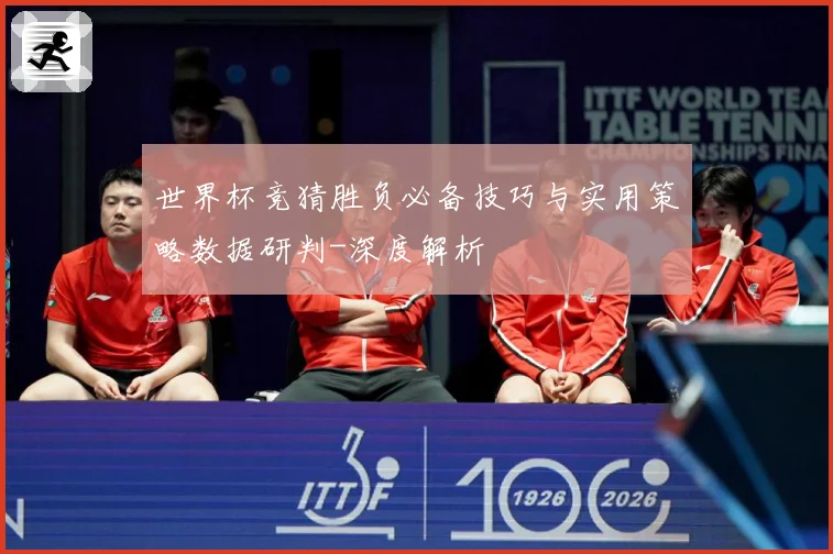 世界杯竞猜胜负必备技巧与实用策略数据研判-深度解析