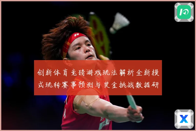 创新体育竞猜游戏玩法解析全新模式玩转赛事预测与奖金挑战数据研判-深度解析