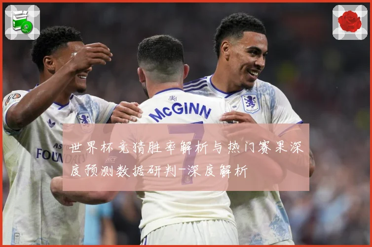 世界杯竞猜胜率解析与热门赛果深度预测数据研判-深度解析