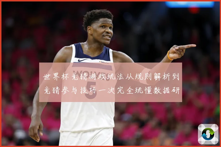 世界杯竞猜游戏玩法从规则解析到竞猜参与技巧一次完全玩懂数据研判-深度解析