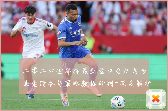 二零二六世界杯最新盘口分析与专业竞猜参与策略数据研判-深度解析
