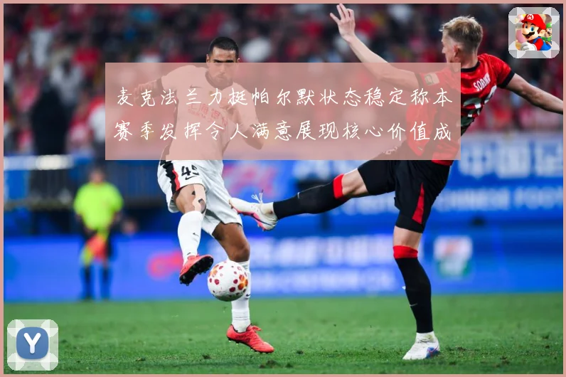 麦克法兰力挺帕尔默状态稳定称本赛季发挥令人满意展现核心价值成长观察-深度解析