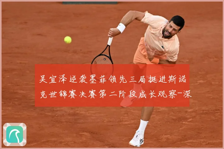 吴宜泽逆袭墨菲领先三局挺进斯诺克世锦赛决赛第二阶段成长观察-深度解析