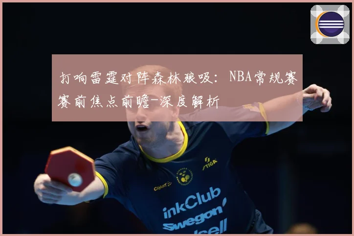 打响雷霆对阵森林狼吸：NBA常规赛赛前焦点前瞻-深度解析