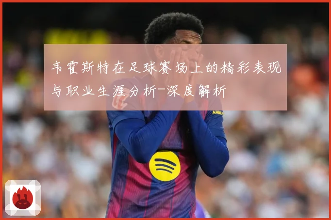 韦霍斯特在足球赛场上的精彩表现与职业生涯分析-深度解析