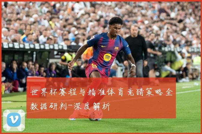 世界杯赛程与精准体育竞猜策略全数据研判-深度解析