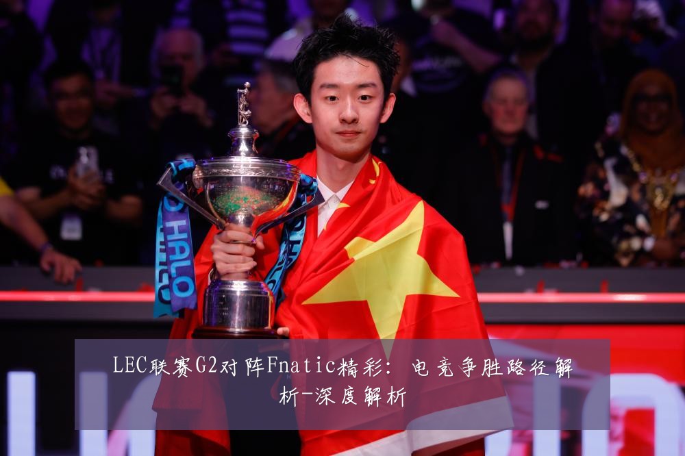 LEC联赛G2对阵Fnatic精彩：电竞争胜路径解析-深度解析