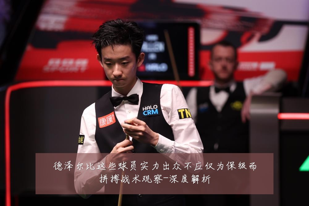 德泽尔比这些球员实力出众不应仅为保级而拼搏战术观察-深度解析