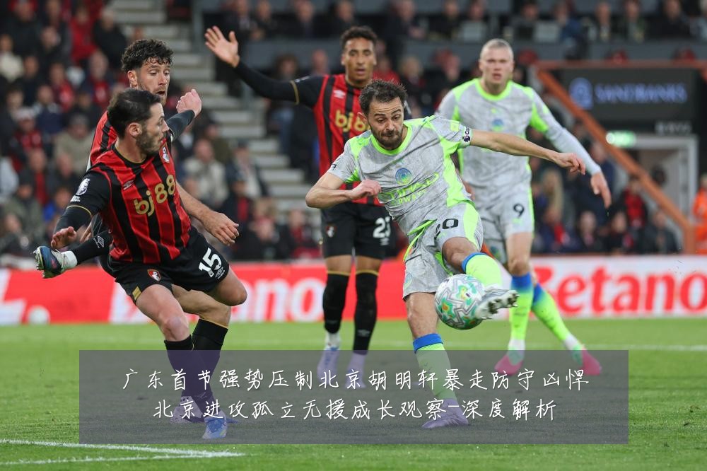 广东首节强势压制北京胡明轩暴走防守凶悍北京进攻孤立无援成长观察-深度解析