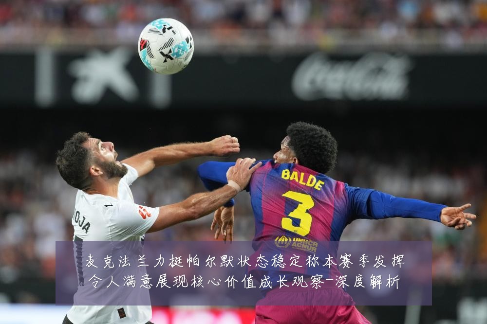 麦克法兰力挺帕尔默状态稳定称本赛季发挥令人满意展现核心价值成长观察-深度解析