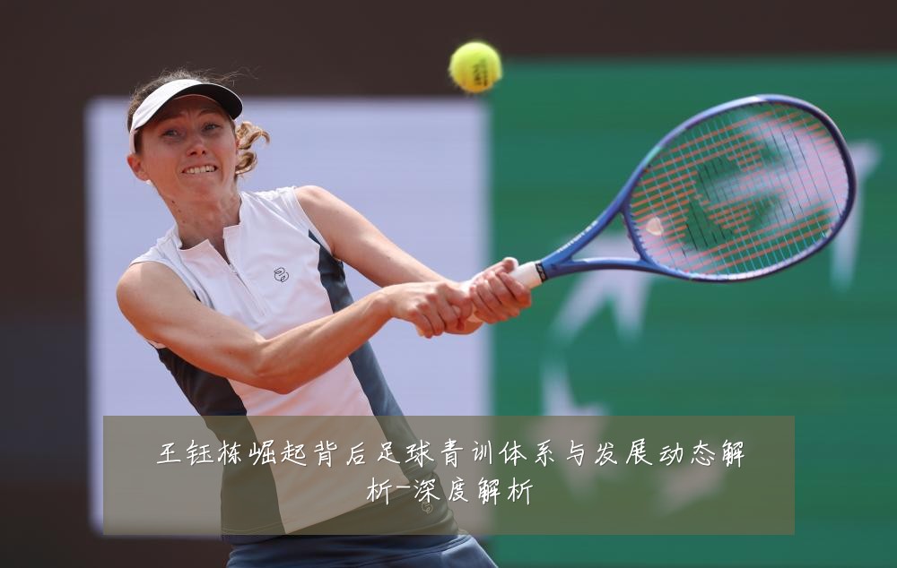 王钰栋崛起背后足球青训体系与发展动态解析-深度解析