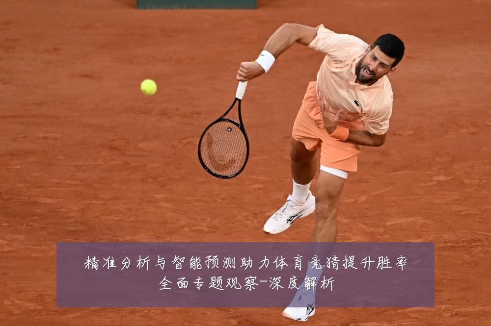 精准分析与智能预测助力体育竞猜提升胜率全面专题观察-深度解析