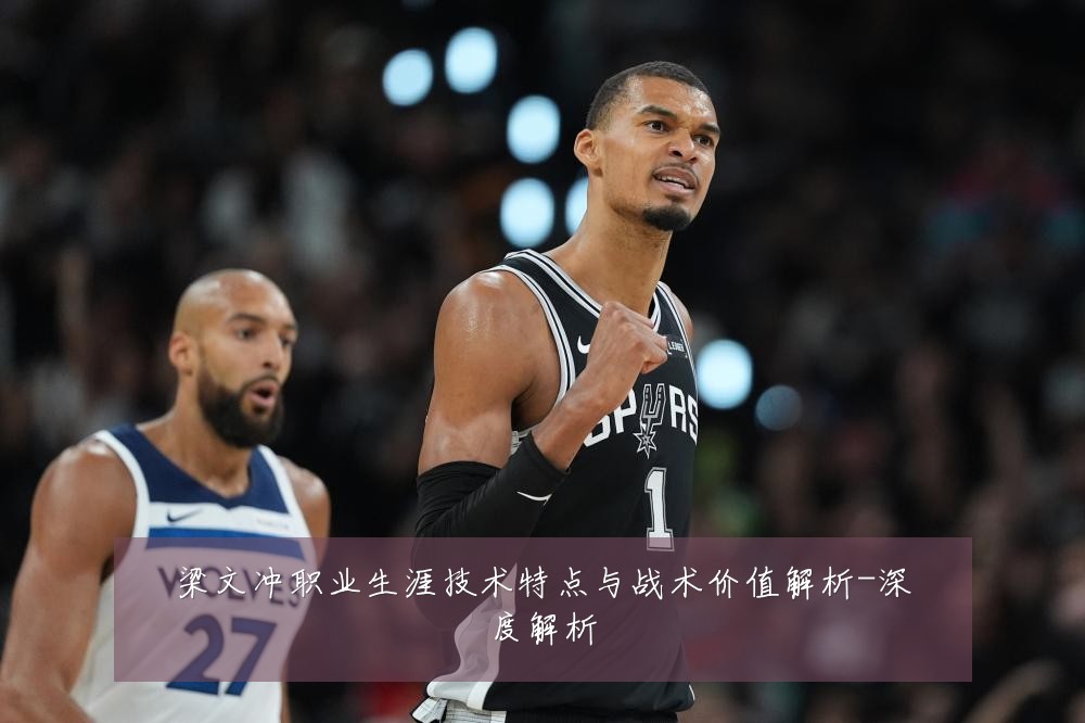 梁文冲职业生涯技术特点与战术价值解析-深度解析