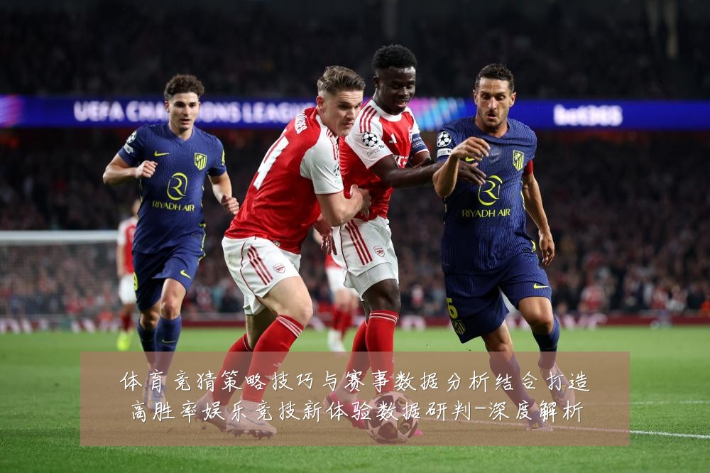 体育竞猜策略技巧与赛事数据分析结合打造高胜率娱乐竞技新体验数据研判-深度解析