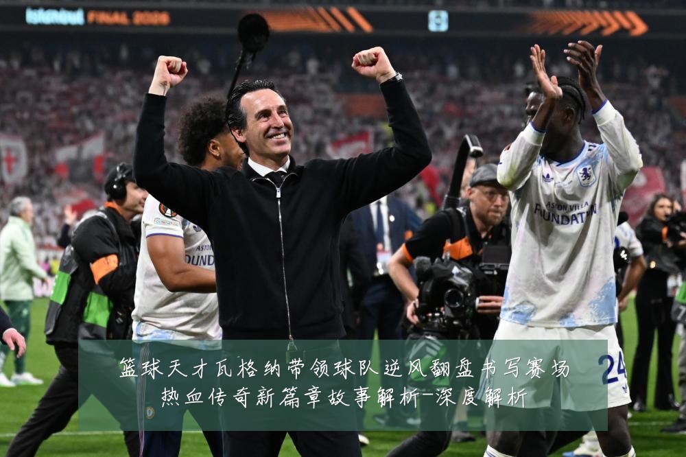 篮球天才瓦格纳带领球队逆风翻盘书写赛场热血传奇新篇章故事解析-深度解析