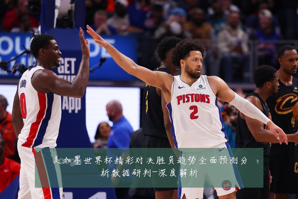 美加墨世界杯精彩对决胜负趋势全面预测分析数据研判-深度解析